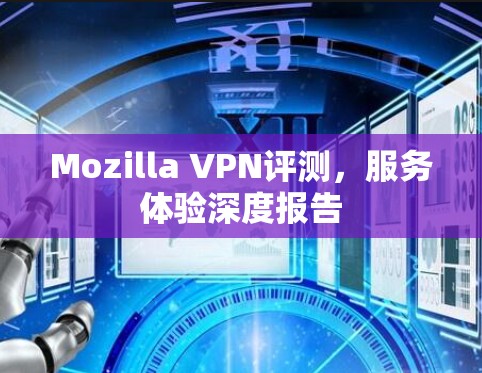 Mozilla VPN评测,服务体验深度报告 Mozilla VPN评测,服务体验深度报告