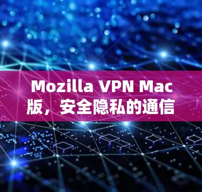 Mozilla VPN Mac版,安全隐私的通信解决方案 Mozilla VPN Mac版,安全隐私的通信解决方案