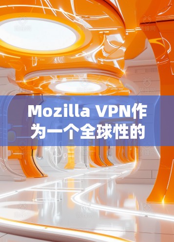 Mozilla VPN作为一个全球性的免费VPN服务，提供了广泛的服务器覆盖和多样的连接选项，适合满足不同用户的需求。以下是对其服务器节点和全球线路的详细分析