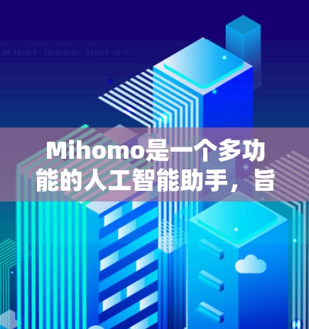 Mihomo是一个多功能的人工智能助手,旨在帮助用户处理日常生活和工作中的各种任务。以下是对Mihomo的详细分析和使用指南 Mihomo是一个多功能的人工智能助手,旨在帮助用户处理日常生活和工作中的各种任务。以下是对Mihomo的详细分析和使用指南