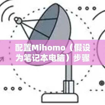 配置Mihomo(假设为笔记本电脑)步骤如下 配置Mihomo(假设为笔记本电脑)步骤如下