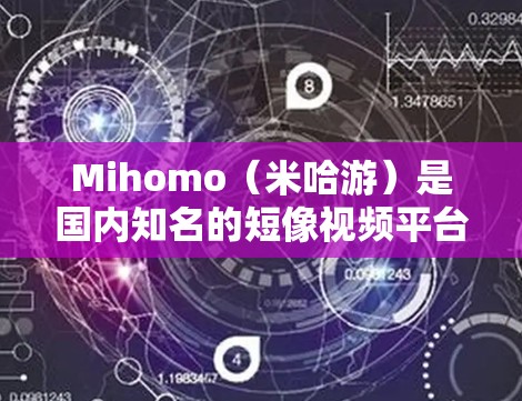 Mihomo（米哈游）是国内知名的短像视频平台，用户可以在该平台上发布、浏览和互动短视频内容。为了帮助您更好地使用Mihomo，我将提供一些常见的配置教程，包括账号设置、隐私保护等内容