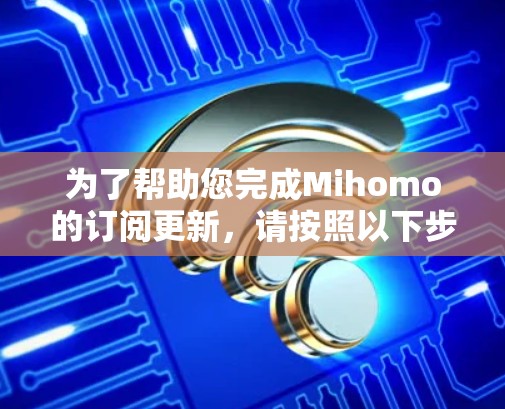 为了帮助您完成Mihomo的订阅更新，请按照以下步骤操作