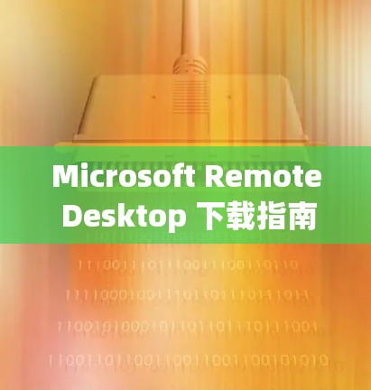 Microsoft Remote Desktop 下载指南 Microsoft Remote Desktop 下载指南