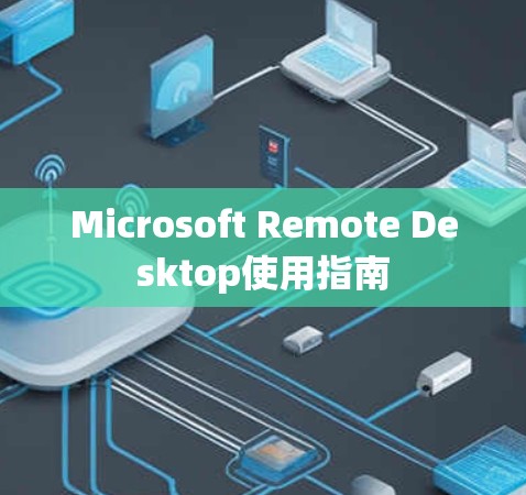 Microsoft Remote Desktop使用指南