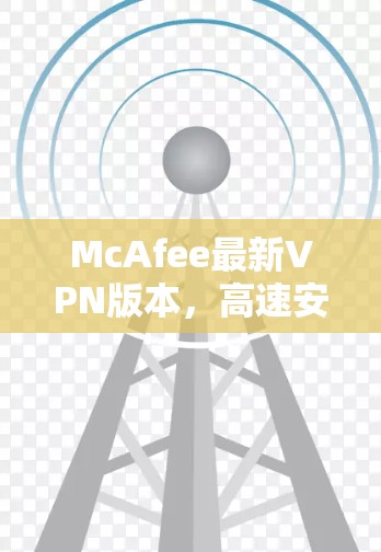 McAfee最新VPN版本，高速安全守卫
