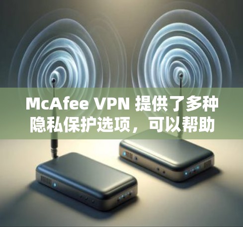 McAfee VPN 提供了多种隐私保护选项，可以帮助你保护个人信息不被泄露。以下是 McAfee VPN 的一些隐私设置建议和步骤