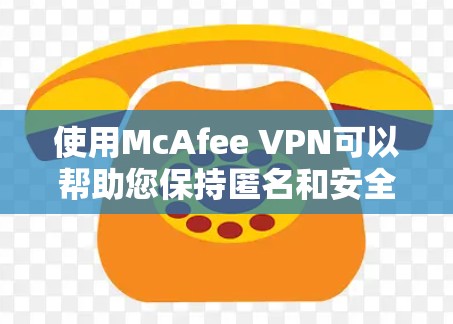 使用McAfee VPN可以帮助您保持匿名和安全地上网。以下是详细的步骤指南 使用McAfee VPN可以帮助您保持匿名和安全地上网。以下是详细的步骤指南