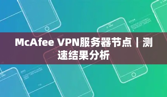 McAfee VPN服务器节点|测速结果分析 McAfee VPN服务器节点|测速结果分析