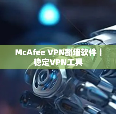 McAfee VPN翻墙软件｜稳定VPN工具