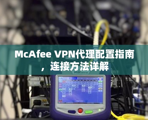 McAfee VPN代理配置指南,连接方法详解 McAfee VPN代理配置指南,连接方法详解