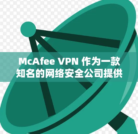 McAfee VPN 作为一款知名的网络安全公司提供的虚拟专用网络服务,确实提供了较为全面的安全连接和隐私保护功能。以下是对 McAfee VPN 安全连接和隐私保护的简单介绍 McAfee VPN 作为一款知名的网络安全公司提供的虚拟专用网络服务,确实提供了较为全面的安全连接和隐私保护功能。以下是对 McAfee VPN 安全连接和隐私保护的简单介绍