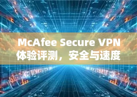 McAfee Secure VPN体验评测,安全与速度并存 McAfee Secure VPN体验评测,安全与速度并存