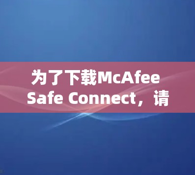 为了下载McAfee Safe Connect，请按照以下步骤操作