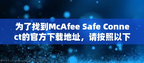为了找到McAfee Safe Connect的官方下载地址,请按照以下步骤操作 为了找到McAfee Safe Connect的官方下载地址,请按照以下步骤操作