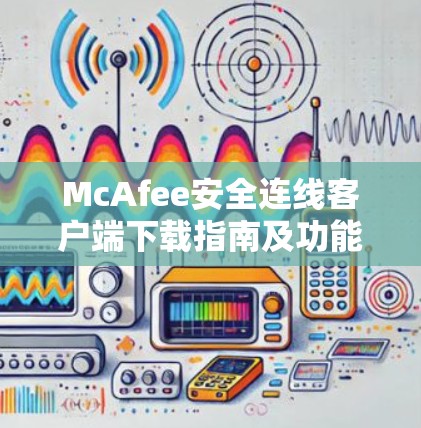 McAfee安全连线客户端下载指南及功能解析
