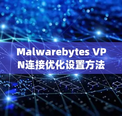 Malwarebytes VPN连接优化设置方法