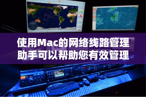 使用Mac的网络线路管理助手可以帮助您有效管理网络连接和资源。以下是逐步指南,帮助您熟悉和使用这些功能 使用Mac的网络线路管理助手可以帮助您有效管理网络连接和资源。以下是逐步指南,帮助您熟悉和使用这些功能