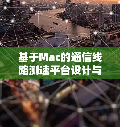 基于Mac的通信线路测速平台设计与实现 基于Mac的通信线路测速平台设计与实现
