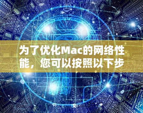 为了优化Mac的网络性能,您可以按照以下步骤进行 为了优化Mac的网络性能,您可以按照以下步骤进行