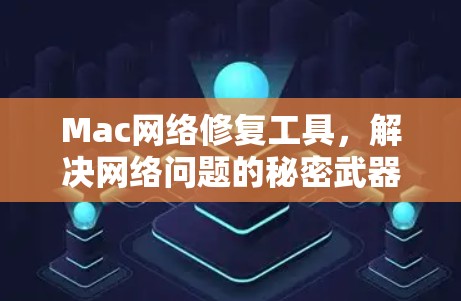 Mac网络修复工具,解决网络问题的秘密武器 Mac网络修复工具,解决网络问题的秘密武器