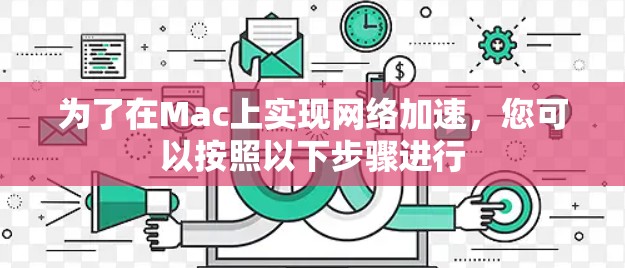 为了在Mac上实现网络加速,您可以按照以下步骤进行 为了在Mac上实现网络加速,您可以按照以下步骤进行