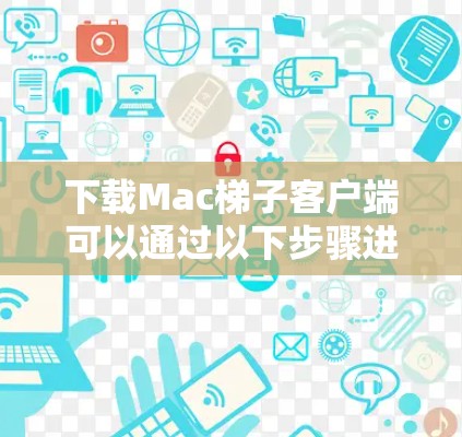 下载Mac梯子客户端可以通过以下步骤进行 下载Mac梯子客户端可以通过以下步骤进行