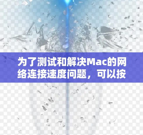 为了测试和解决Mac的网络连接速度问题,可以按照以下步骤进行 为了测试和解决Mac的网络连接速度问题,可以按照以下步骤进行
