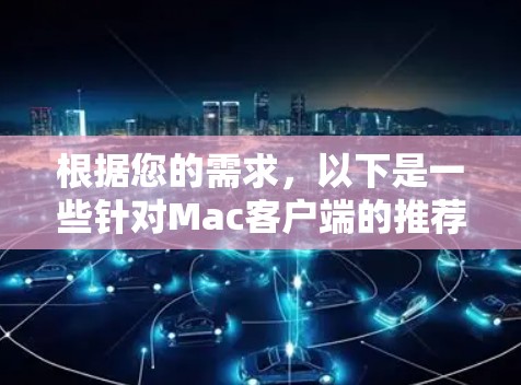 根据您的需求，以下是一些针对Mac客户端的推荐，涵盖了云存储、视频会议、远程控制等不同场景
