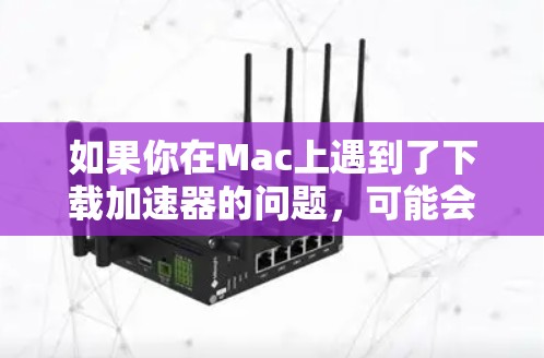 如果你在Mac上遇到了下载加速器的问题,可能会有以下原因导致下载速度慢或无法正常下载。以下是一些可能的解决方法 如果你在Mac上遇到了下载加速器的问题,可能会有以下原因导致下载速度慢或无法正常下载。以下是一些可能的解决方法