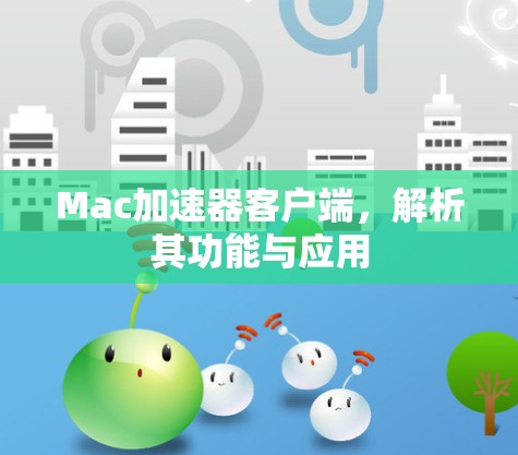 Mac加速器客户端,解析其功能与应用 Mac加速器客户端,解析其功能与应用