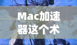 Mac加速器这个术语在不同的上下文中可能有不同的含义,但在大多数情况下,它通常指的是在Mac系统中加速某些任务的工具或方法。以下是一些可能的解释和相关建议 Mac加速器这个术语在不同的上下文中可能有不同的含义,但在大多数情况下,它通常指的是在Mac系统中加速某些任务的工具或方法。以下是一些可能的解释和相关建议