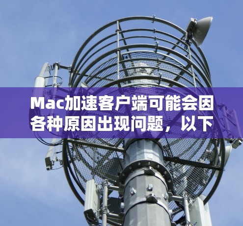 Mac加速客户端可能会因各种原因出现问题,以下是解决问题的步骤和常见问题解答 Mac加速客户端可能会因各种原因出现问题,以下是解决问题的步骤和常见问题解答