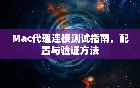 Mac代理连接测试指南,配置与验证方法 Mac代理连接测试指南,配置与验证方法