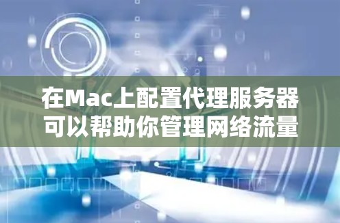 在Mac上配置代理服务器可以帮助你管理网络流量或隐藏真实IP地址。以下是详细的步骤指南 在Mac上配置代理服务器可以帮助你管理网络流量或隐藏真实IP地址。以下是详细的步骤指南