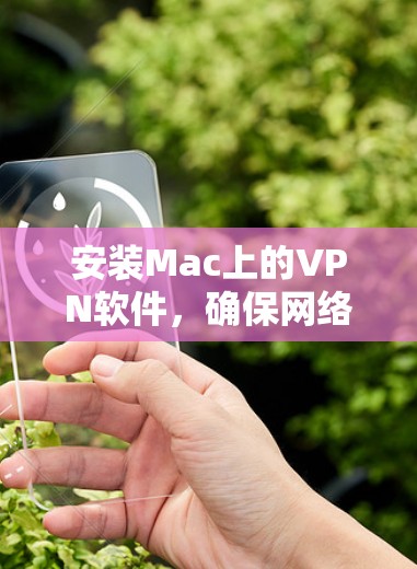 安装Mac上的VPN软件,确保网络安全和隐私,遵循以下步骤 安装Mac上的VPN软件,确保网络安全和隐私,遵循以下步骤