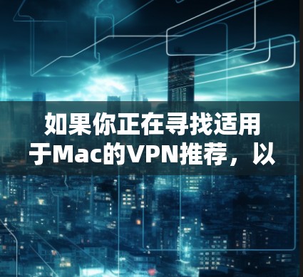 如果你正在寻找适用于Mac的VPN推荐，以下是一些流行且经过验证的VPN服务，涵盖了不同需求和预算，包括免费和付费选项