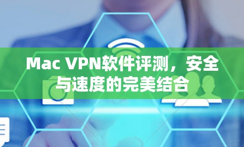Mac VPN软件评测,安全与速度的完美结合 Mac VPN软件评测,安全与速度的完美结合