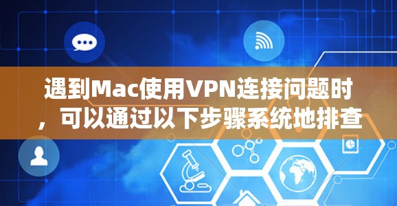 遇到Mac使用VPN连接问题时,可以通过以下步骤系统地排查和解决问题 遇到Mac使用VPN连接问题时,可以通过以下步骤系统地排查和解决问题