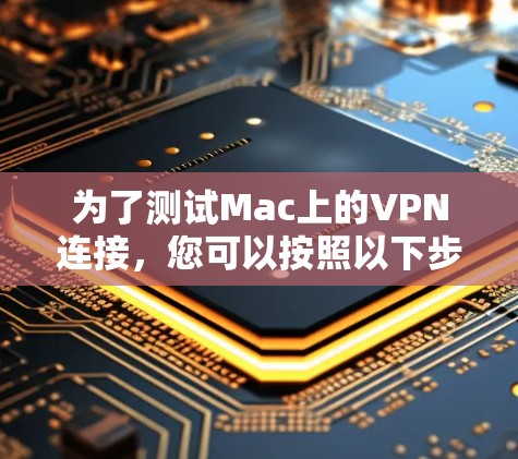 为了测试Mac上的VPN连接,您可以按照以下步骤进行 为了测试Mac上的VPN连接,您可以按照以下步骤进行