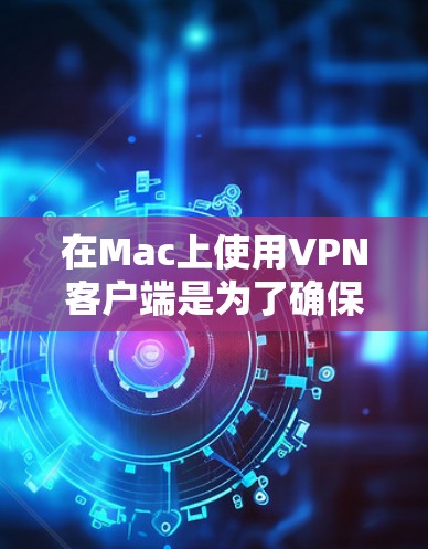 在Mac上使用VPN客户端是为了确保网络安全、保护隐私或访问受限的资源。以下是几款适用于Mac的高性价比VPN客户端推荐 在Mac上使用VPN客户端是为了确保网络安全、保护隐私或访问受限的资源。以下是几款适用于Mac的高性价比VPN客户端推荐