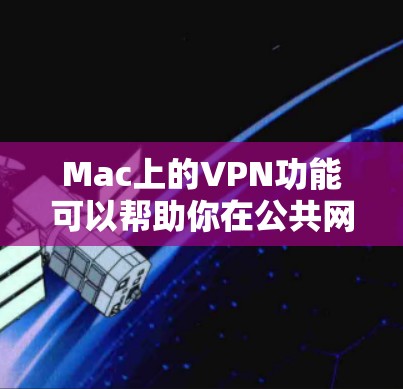 Mac上的VPN功能可以帮助你在公共网络上保护隐私并访问受限的资源。以下是关于Mac VPN的详细介绍 Mac上的VPN功能可以帮助你在公共网络上保护隐私并访问受限的资源。以下是关于Mac VPN的详细介绍