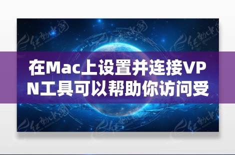 在Mac上设置并连接VPN工具可以帮助你访问受限制的网络资源或保护你的隐私。以下是使用常见VPN工具的步骤指南