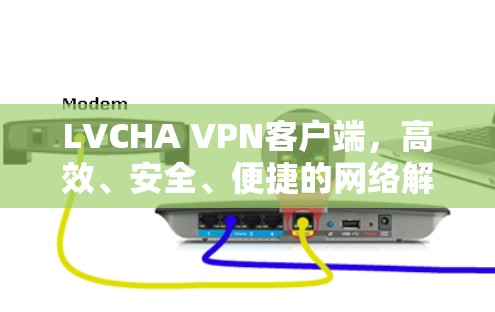 LVCHA VPN客户端，高效、安全、便捷的网络解决方案