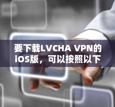 要下载LVCHA VPN的iOS版，可以按照以下步骤操作