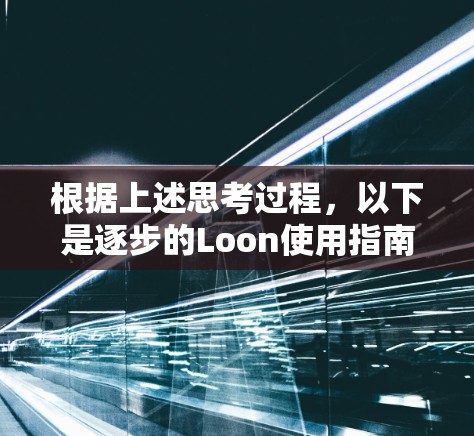 根据上述思考过程,以下是逐步的Loon使用指南 根据上述思考过程,以下是逐步的Loon使用指南