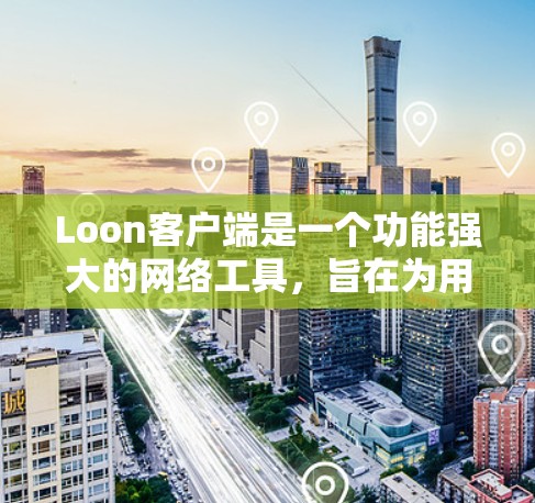 Loon客户端是一个功能强大的网络工具，旨在为用户提供隐私保护、网络安全和自由访问等多方面的功能。以下是Loon客户端的详细介绍