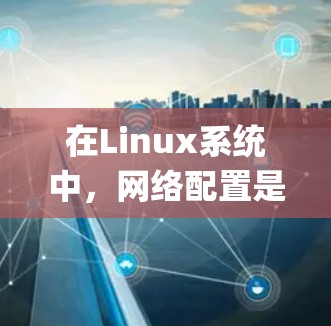 在Linux系统中,网络配置是非常重要的操作。网络助手(NetworkManager)是一个用户友好的图形界面工具,可以帮助您轻松配置网络设置。以下是详细的步骤指南,教您如何使用网络助手配置网络 在Linux系统中,网络配置是非常重要的操作。网络助手(NetworkManager)是一个用户友好的图形界面工具,可以帮助您轻松配置网络设置。以下是详细的步骤指南,教您如何使用网络助手配置网络