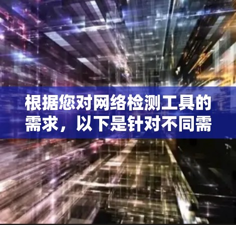 根据您对网络检测工具的需求,以下是针对不同需求的推荐 根据您对网络检测工具的需求,以下是针对不同需求的推荐