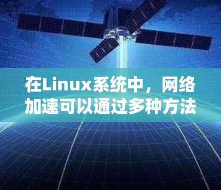 在Linux系统中,网络加速可以通过多种方法实现,包括硬件优化、软件配置、协议优化和应用层优化等。以下是一些常用的网络加速方法 在Linux系统中,网络加速可以通过多种方法实现,包括硬件优化、软件配置、协议优化和应用层优化等。以下是一些常用的网络加速方法
